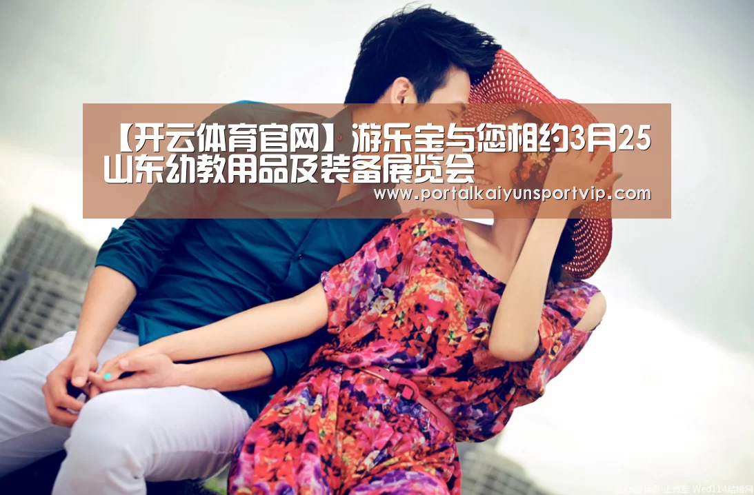 【开云体育官网】游乐宝与您相约3月25山东幼教用品及装备展览会(图3) 开云体育官网