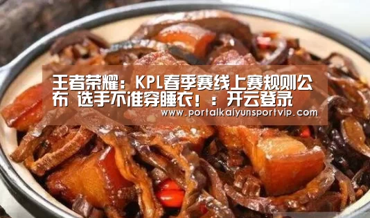 王者荣耀:KPL春季赛线上赛规则公布 选手不准穿睡衣!:开云登录(图4) 开云体育高清直播