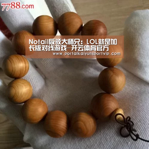 Notail反驳大师兄:LOL就是加长版对线游戏-开云体育官方(图3) 开云体育官方