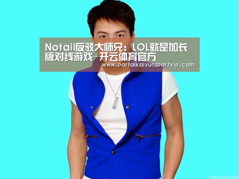 Notail反驳大师兄:LOL就是加长版对线游戏-开云体育官方(图4) 开云登录