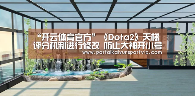 “开云体育官方”《Dota2》天梯评分机制进行修改 防止大神开小号炸鱼(图1) 开云体育官方
