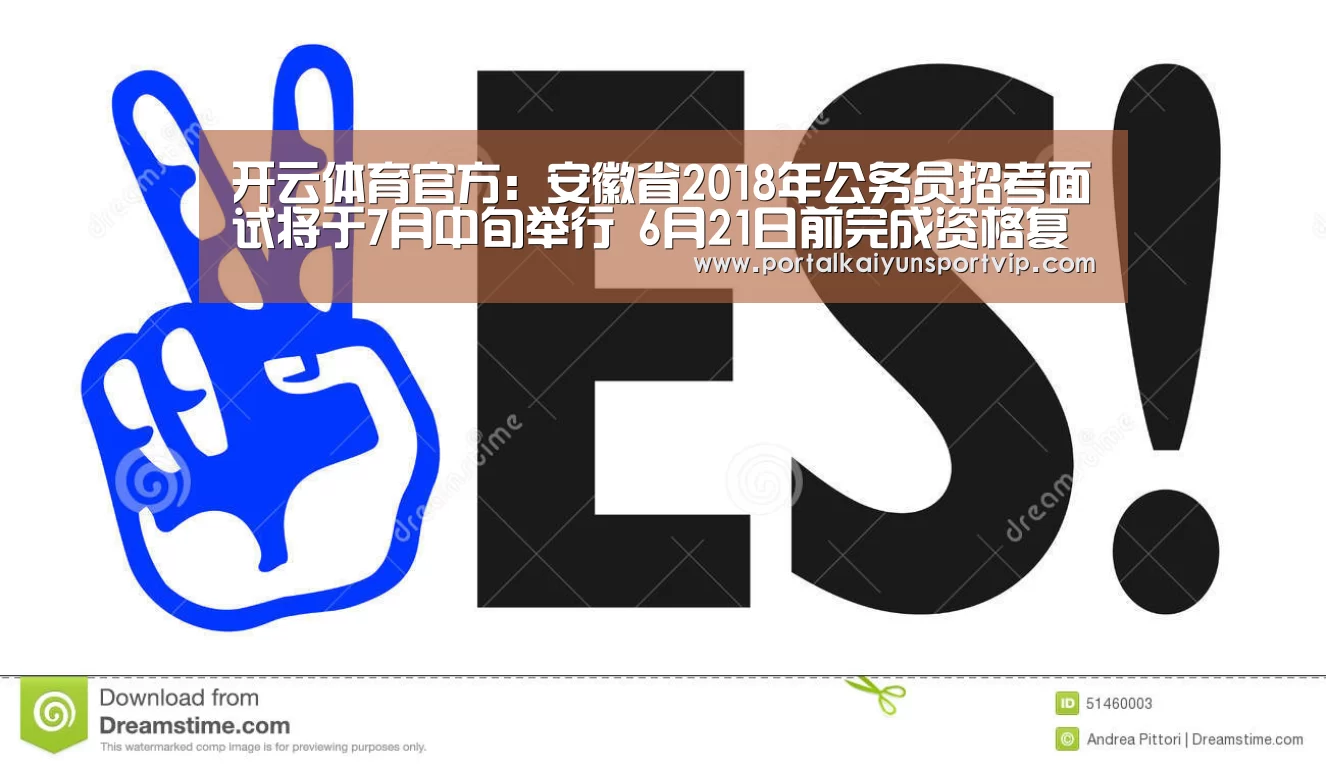 开云体育官方:安徽省2018年公务员招考面试将于7月中旬举行 6月21日前完成资格复审(图4) 开云体育高清直播