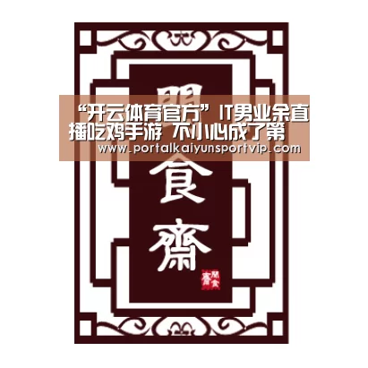 “开云体育官方”IT男业余直播吃鸡手游 不小心成了第一枪神(图2) 开云体育高清直播