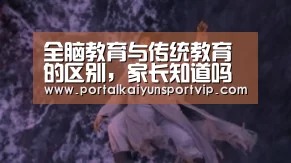 全脑教育与传统教育的区别,家长知道吗【开云登录】(图1) 开云体育官方
