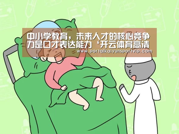 中小学教育,未来人才的核心竞争力是口才表达能力‘开云体育高清直播’(图3) 开云体育高清直播