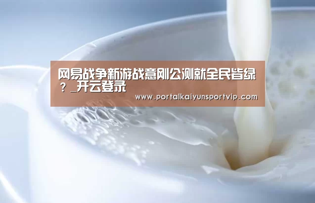网易战争新游战意刚公测就全民皆绿?_开云登录(图3) 开云登录