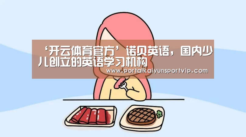 ‘开云体育官方’诺贝英语,国内少儿创立的英语学习机构(图2) 开云体育官方