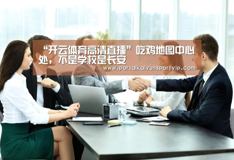 “开云体育高清直播”吃鸡地图中心处,不是学校是长安(图1) 开云体育官网
